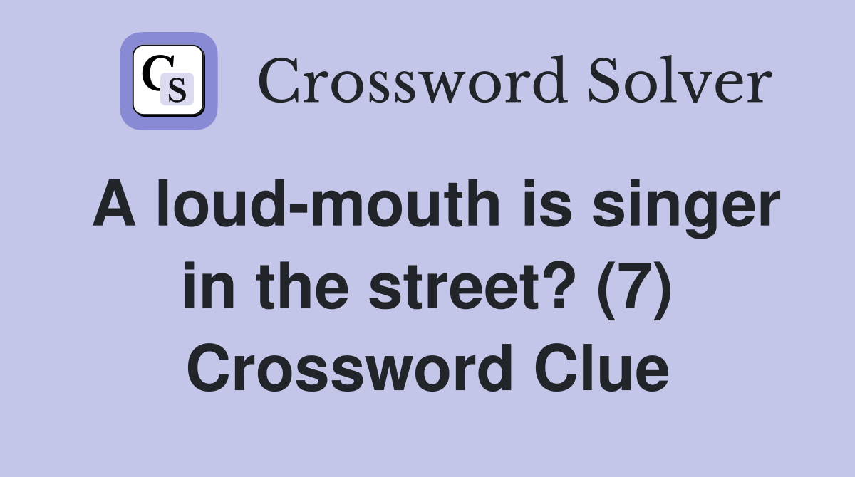 A loud-mouth is singer in the street? (7) Crossword Clue