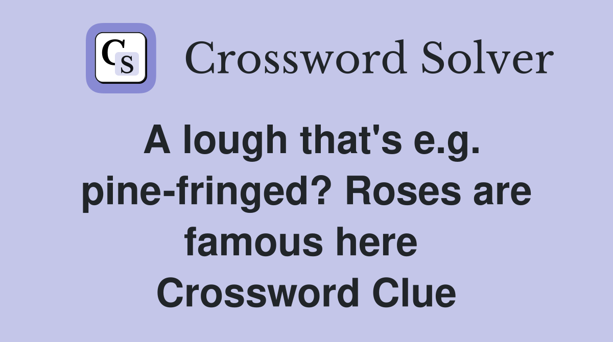 A lough that's e.g. pine-fringed? Roses are famous here  Crossword Clue