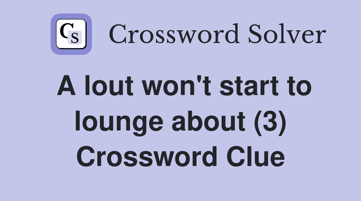 A lout won't start to lounge about (3) Crossword Clue