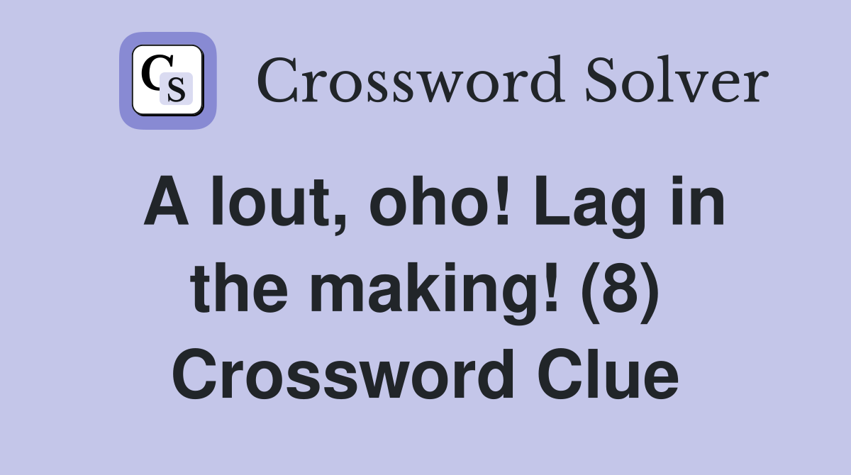 A lout, oho! Lag in the making! (8) Crossword Clue