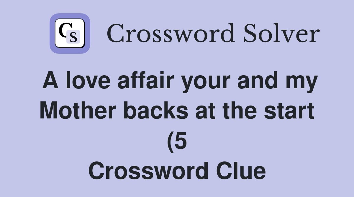 A love affair your and my Mother backs at the start (5) Crossword A love affair your and my Mother backs at the start (5) Crossword