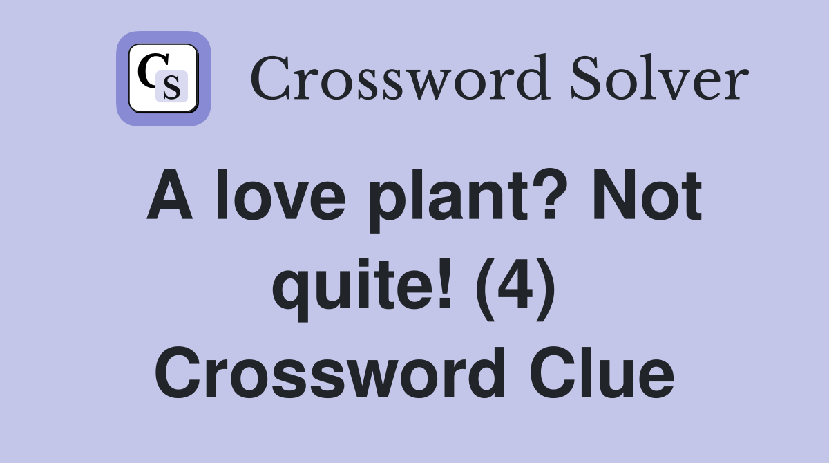 A love plant? Not quite! (4) Crossword Clue