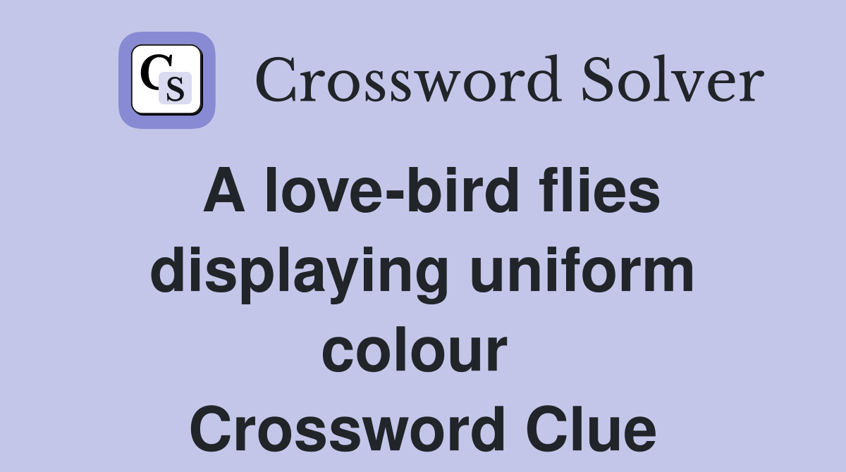A love-bird flies displaying uniform colour  Crossword Clue