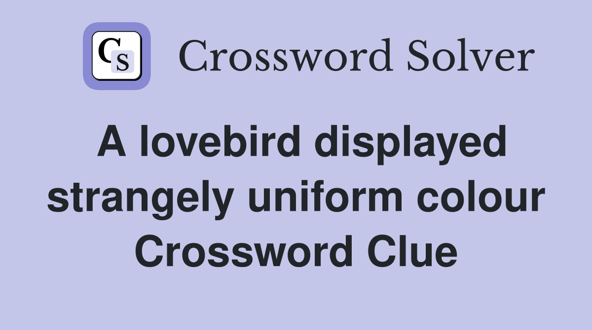 A lovebird displayed strangely uniform colour Crossword Clue