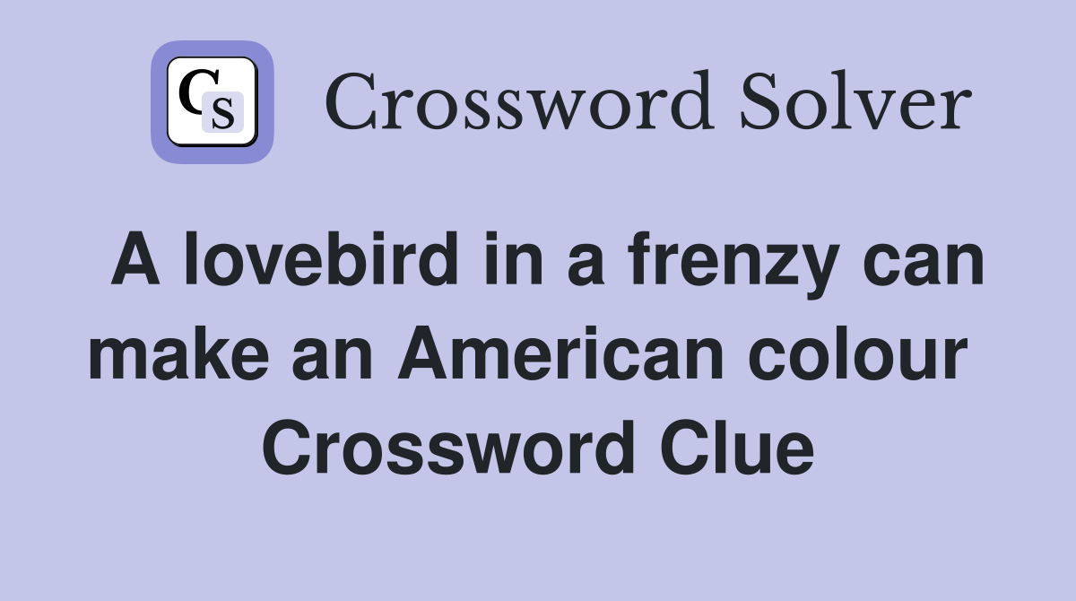 A lovebird in a frenzy can make an American colour  Crossword Clue