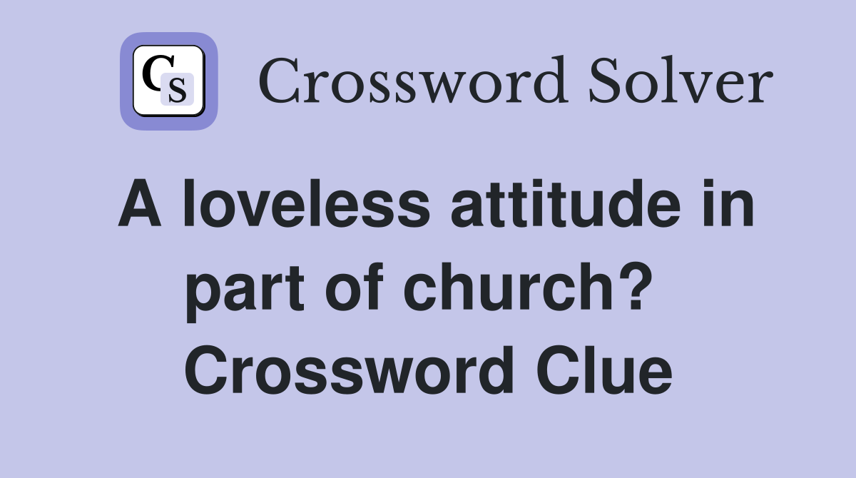 A loveless attitude in part of church?  Crossword Clue