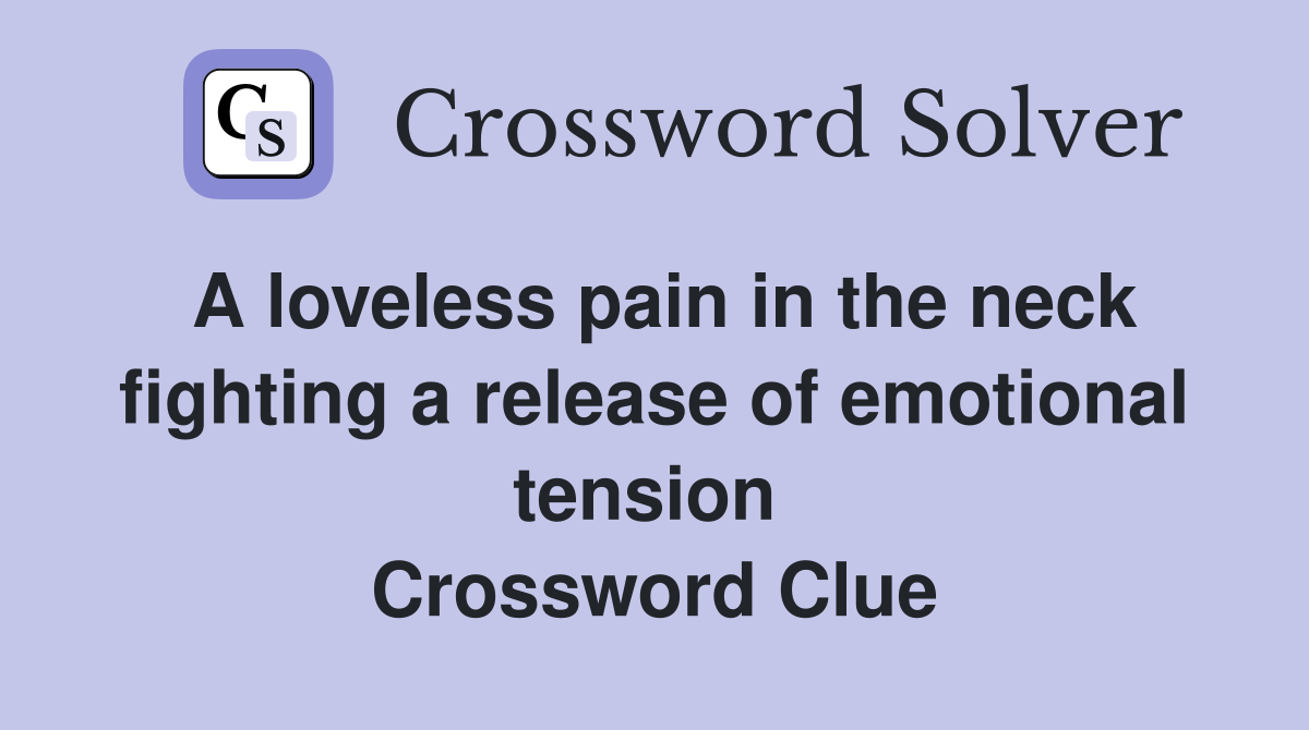 A loveless pain in the neck fighting a release of emotional tension  Crossword Clue