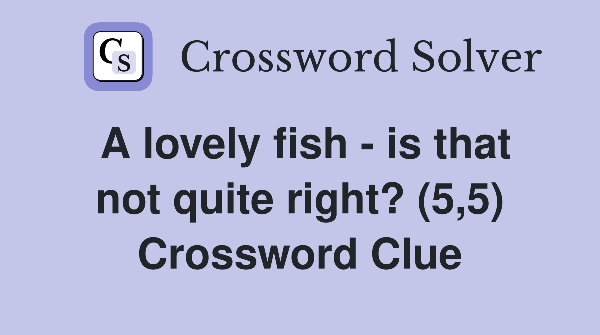 A lovely fish - is that not quite right? (5,5) Crossword Clue