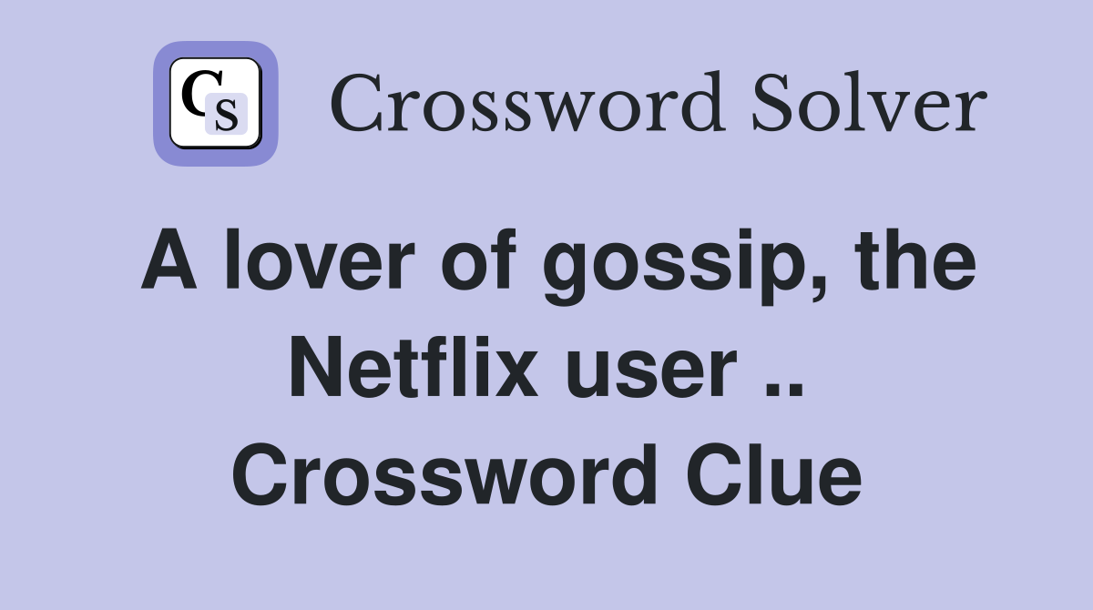A lover of gossip, the Netflix user .. Crossword Clue