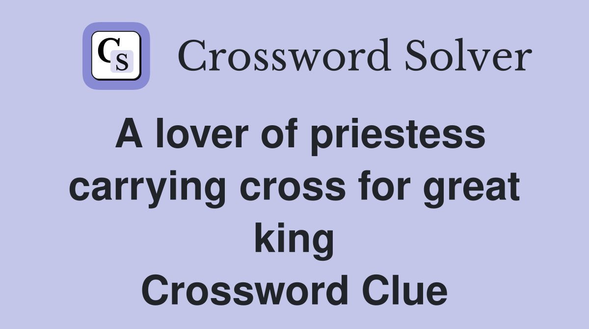 A lover of priestess carrying cross for great king Crossword Clue