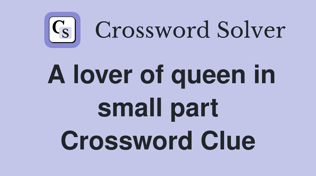 A lover of queen in small part Crossword Clue