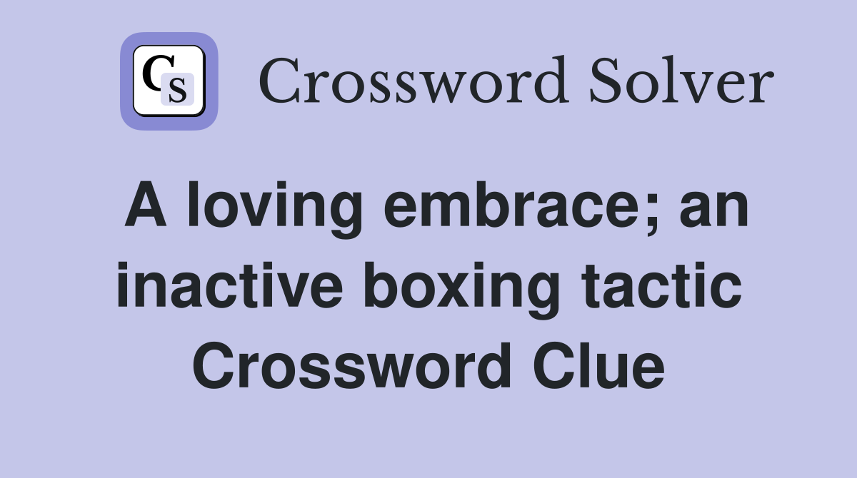 A loving embrace; an inactive boxing tactic Crossword Clue
