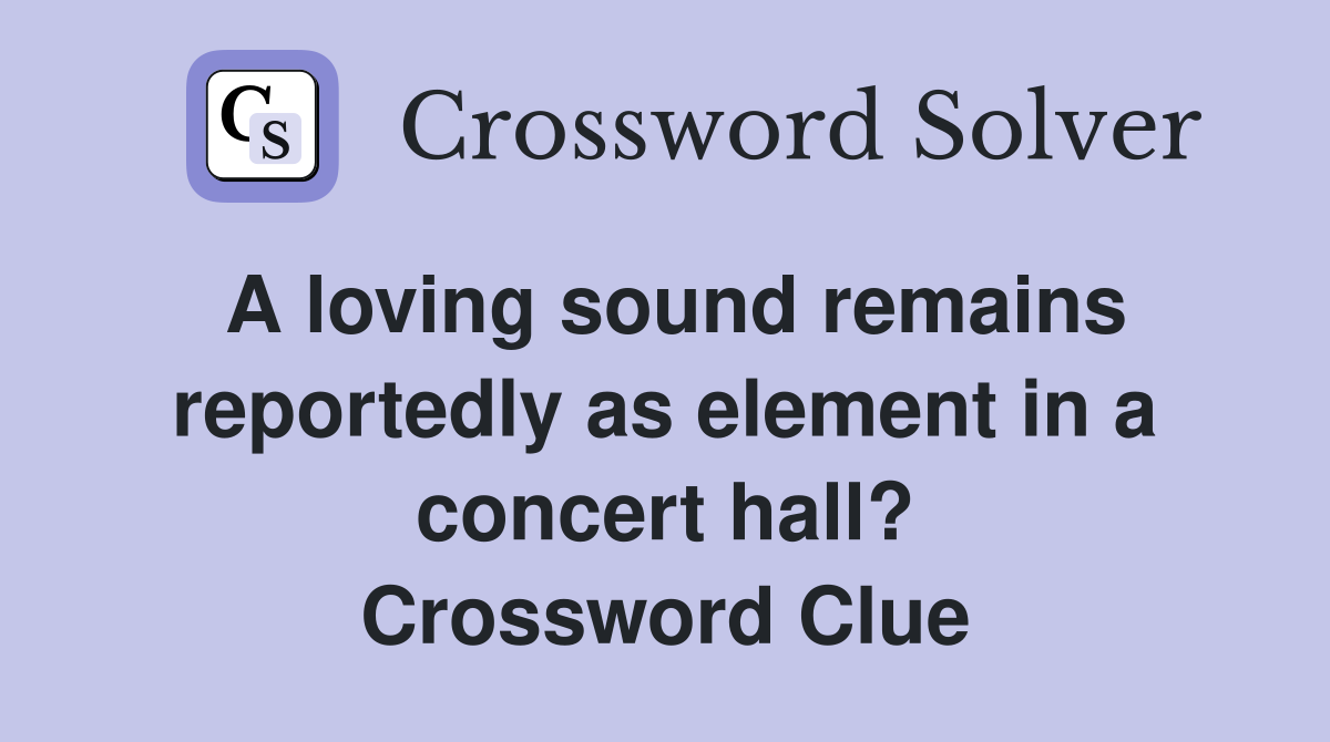 A loving sound remains reportedly as element in a concert hall? Crossword Clue