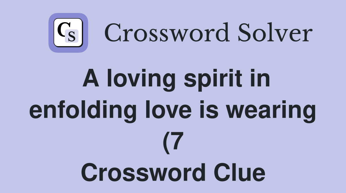 A loving spirit in enfolding love is wearing (7) Crossword Clue A loving spirit in enfolding love is wearing (7) Crossword Clue