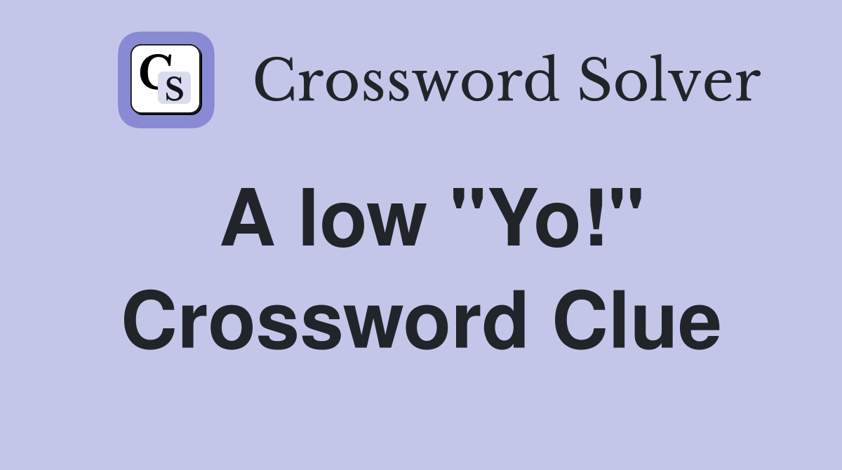A low "Yo!" Crossword Clue