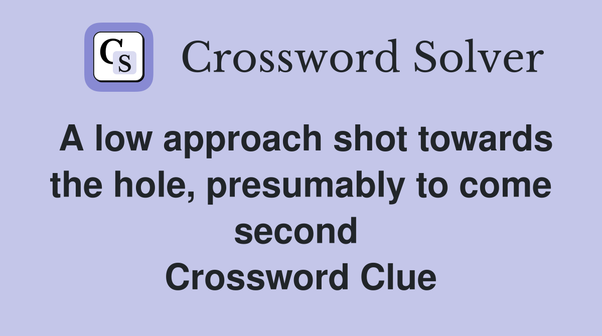 A low approach shot towards the hole, presumably to come second  Crossword Clue