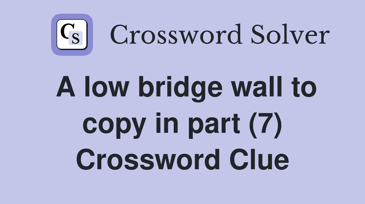 A low bridge wall to copy in part (7) Crossword Clue