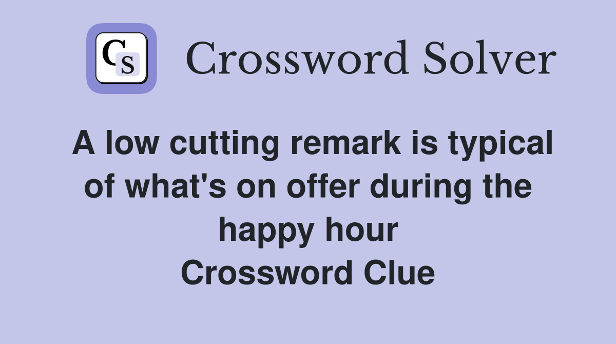 A low cutting remark is typical of what's on offer during the happy hour Crossword Clue