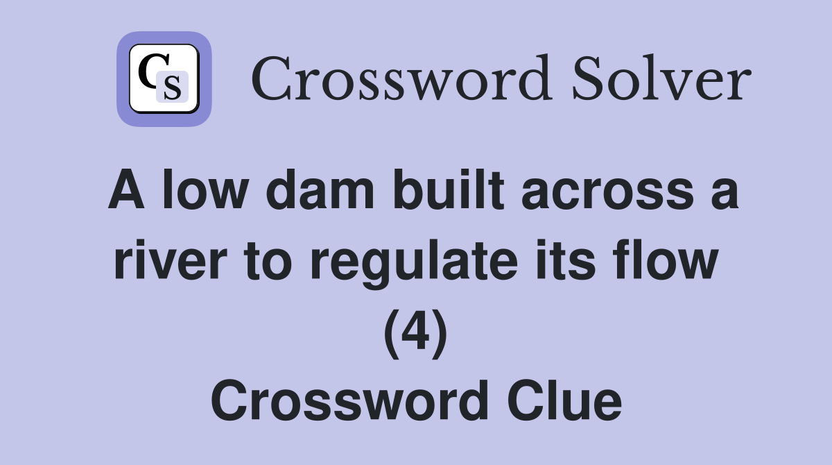 A low dam built across a river to regulate its flow (4) Crossword Clue