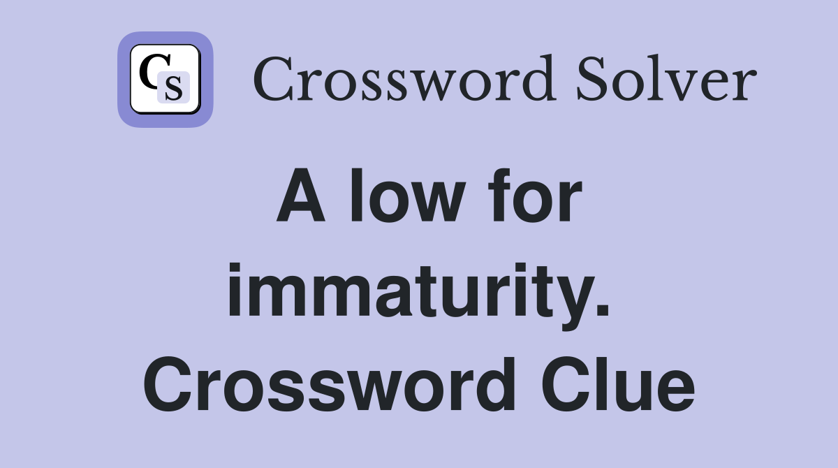 A low for immaturity. Crossword Clue