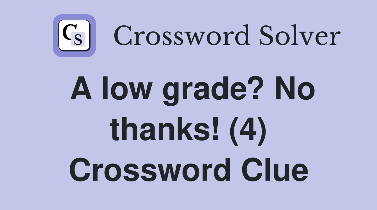 A low grade? No thanks! (4) Crossword Clue