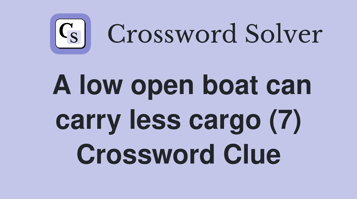 A low open boat can carry less cargo (7) Crossword Clue