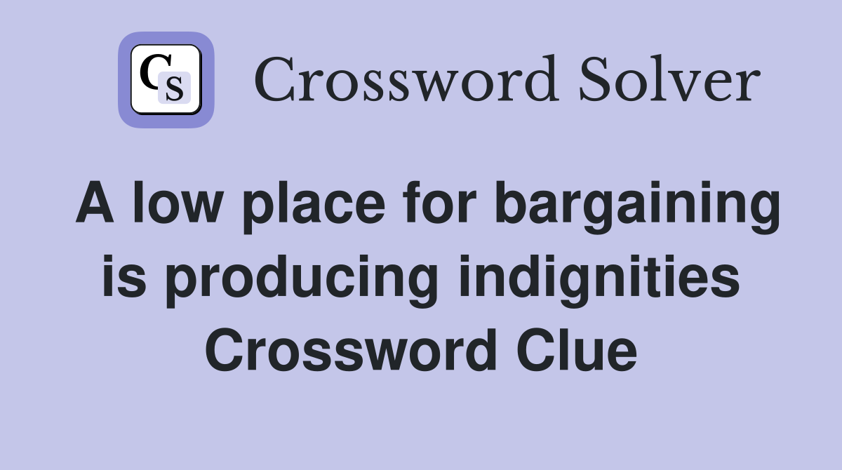 A low place for bargaining is producing indignities Crossword Clue