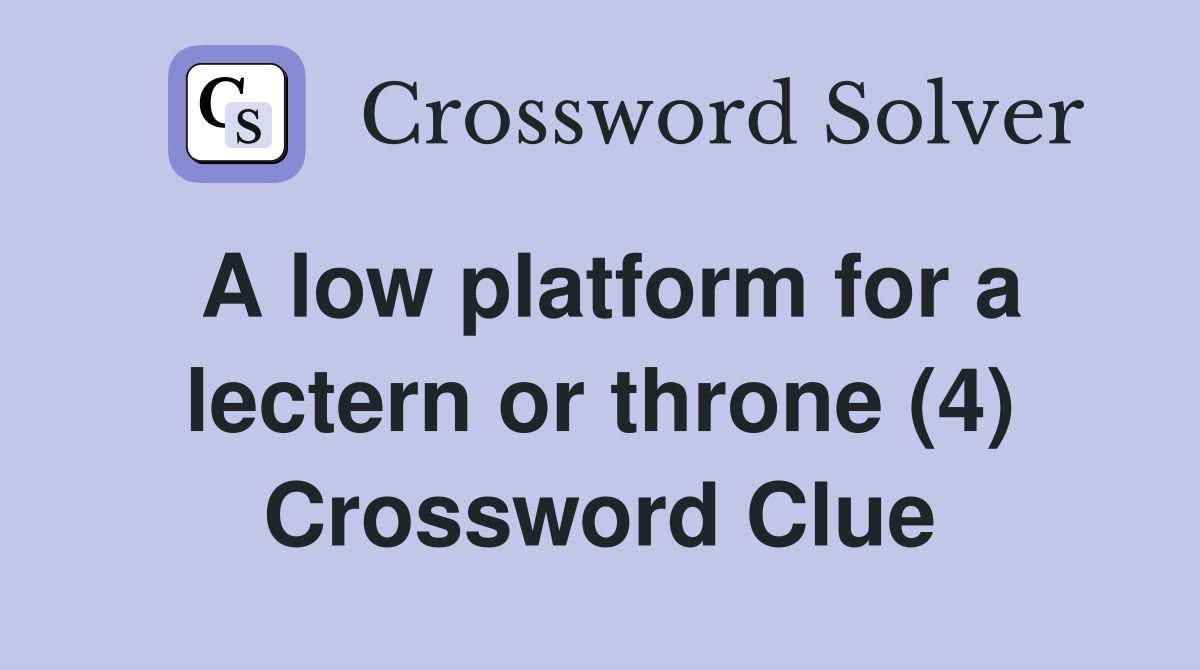 A low platform for a lectern or throne (4) Crossword Clue