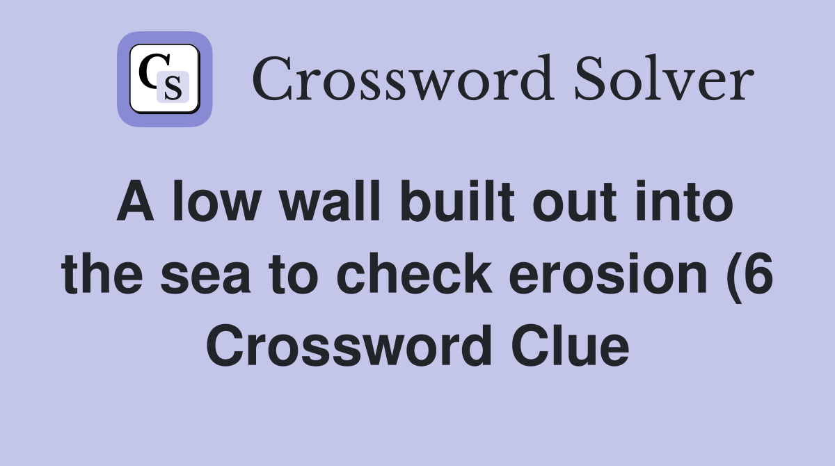 A low wall built out into the sea to check erosion (6) Crossword Clue A low wall built out into the sea to check erosion (6) Crossword Clue