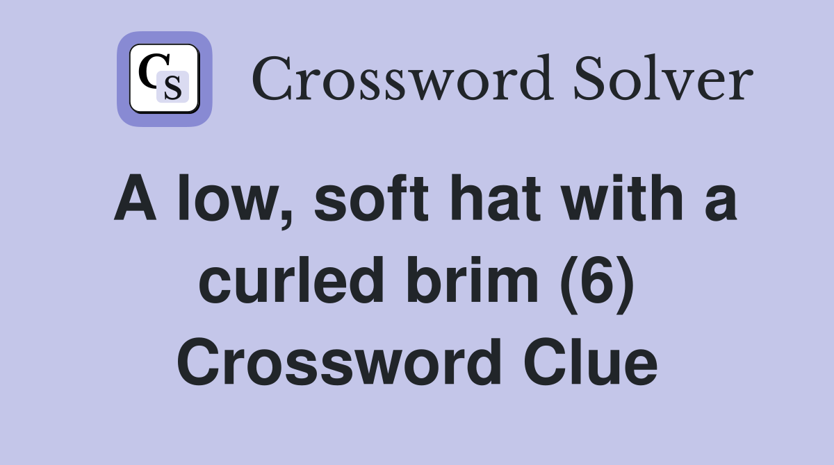 A low, soft hat with a curled brim (6) Crossword Clue