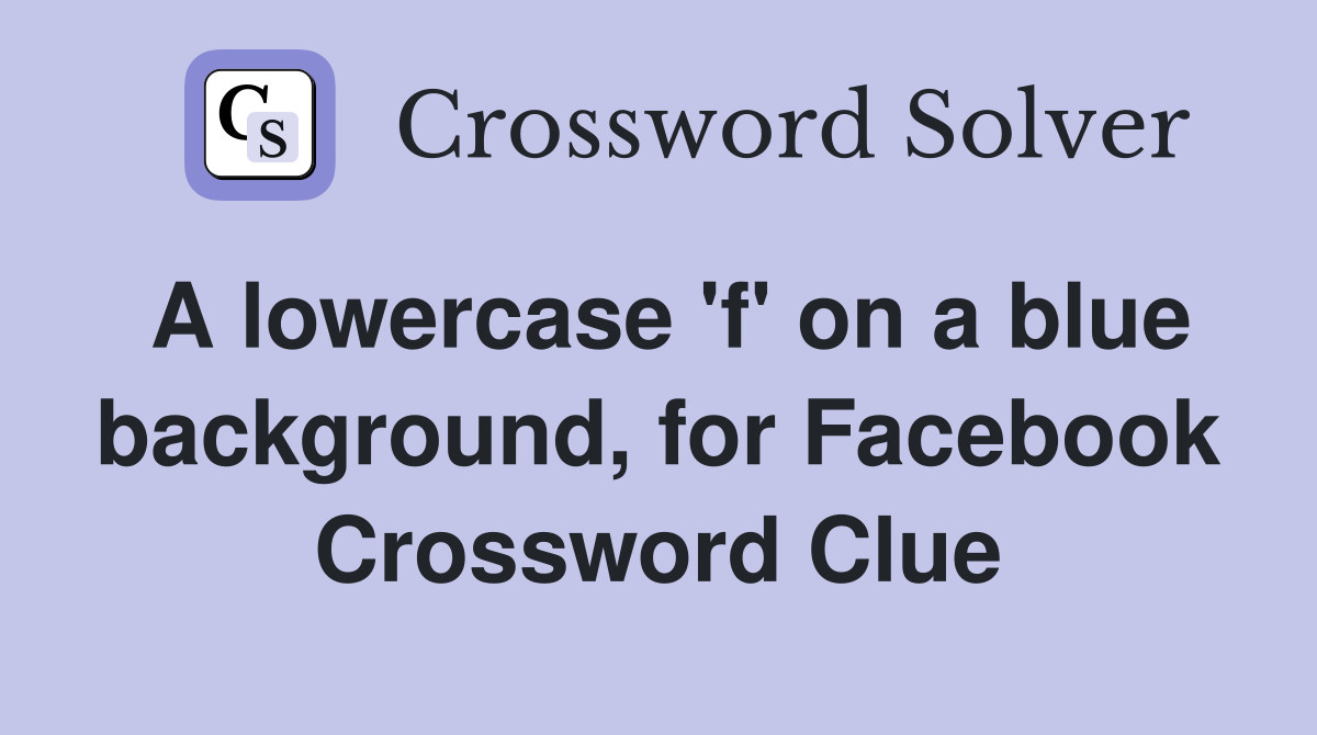 A lowercase 'f' on a blue background, for Facebook Crossword Clue