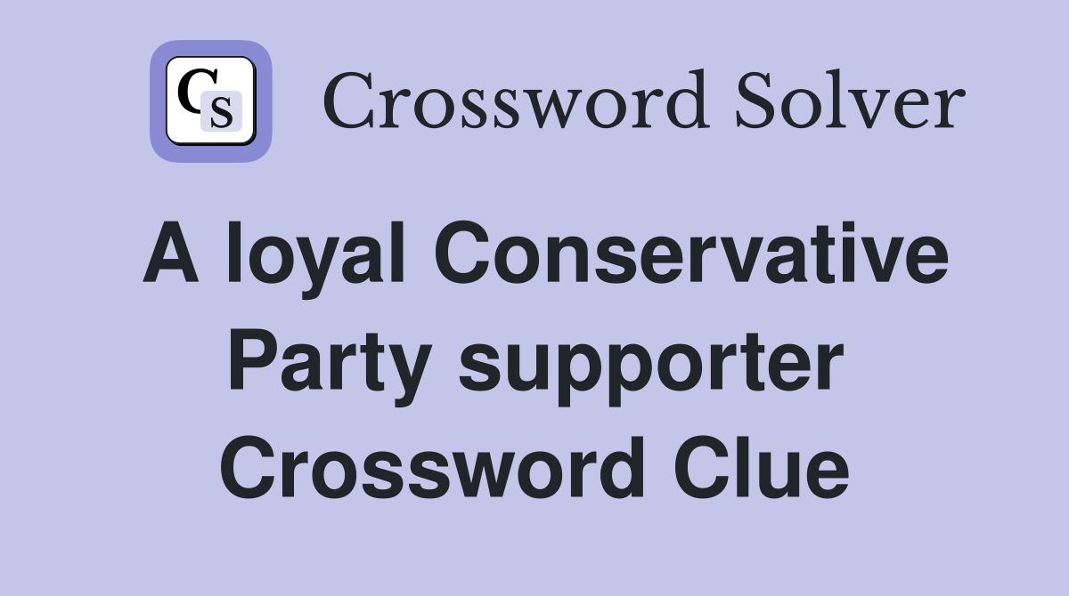 A loyal Conservative Party supporter Crossword Clue
