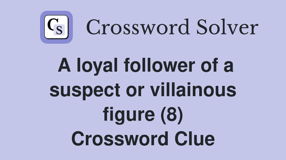 A loyal follower of a suspect or villainous figure (8) Crossword Clue