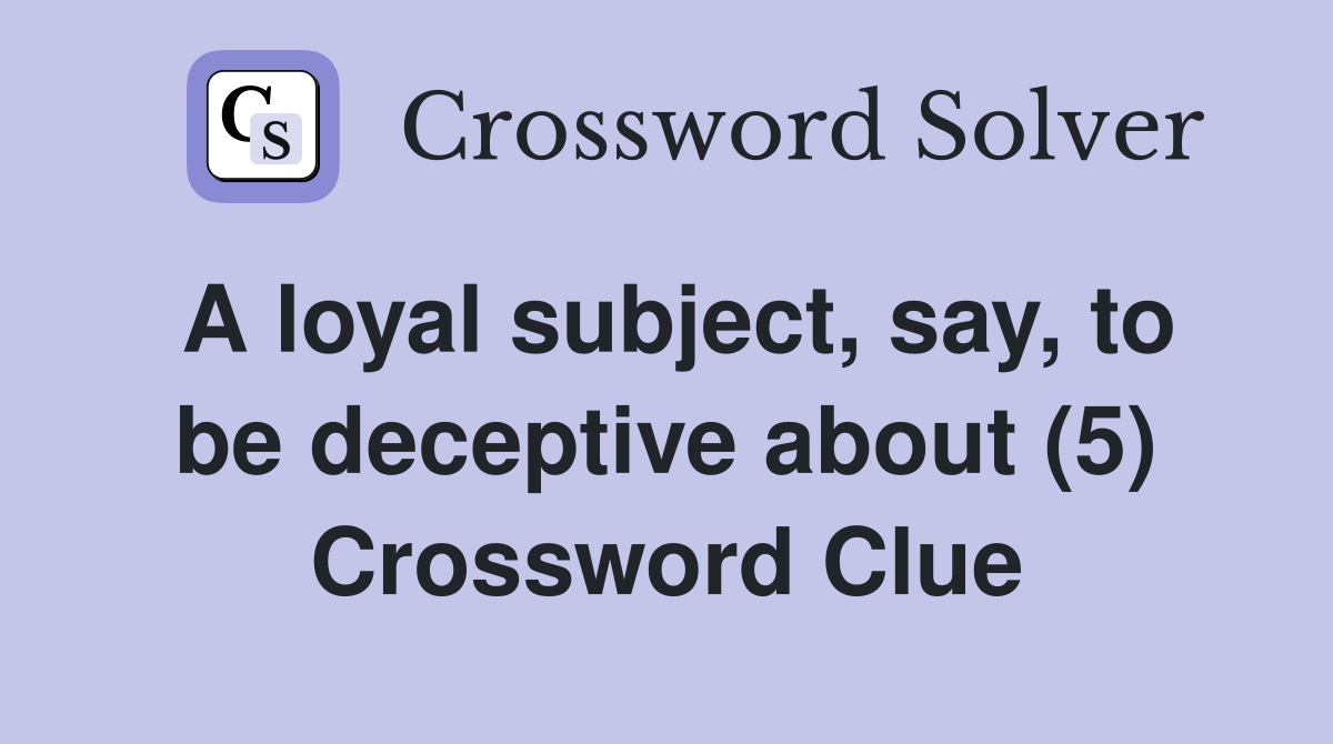 A loyal subject, say, to be deceptive about (5) Crossword Clue