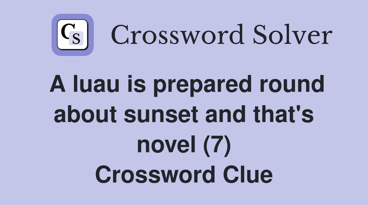 A luau is prepared round about sunset and that's novel (7) Crossword Clue