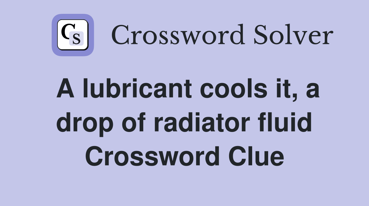 A lubricant cools it, a drop of radiator fluid Crossword Clue