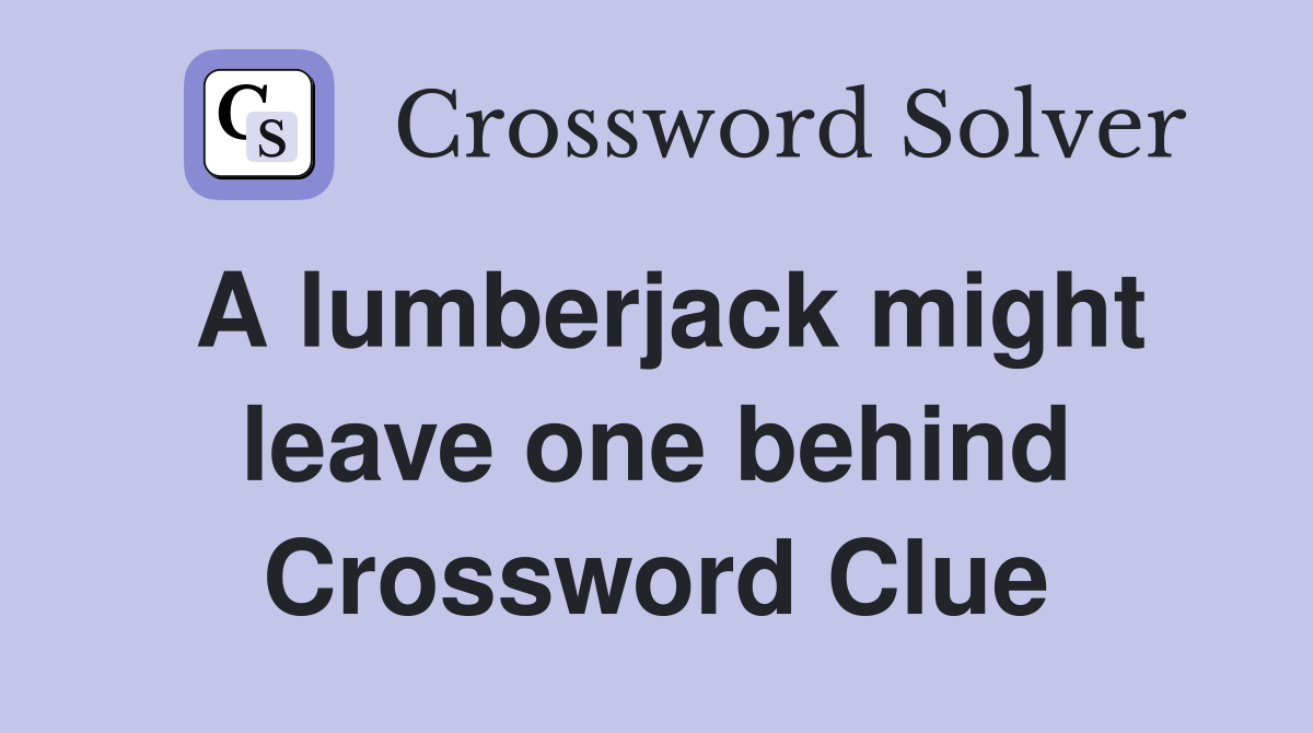A lumberjack might leave one behind Crossword Clue