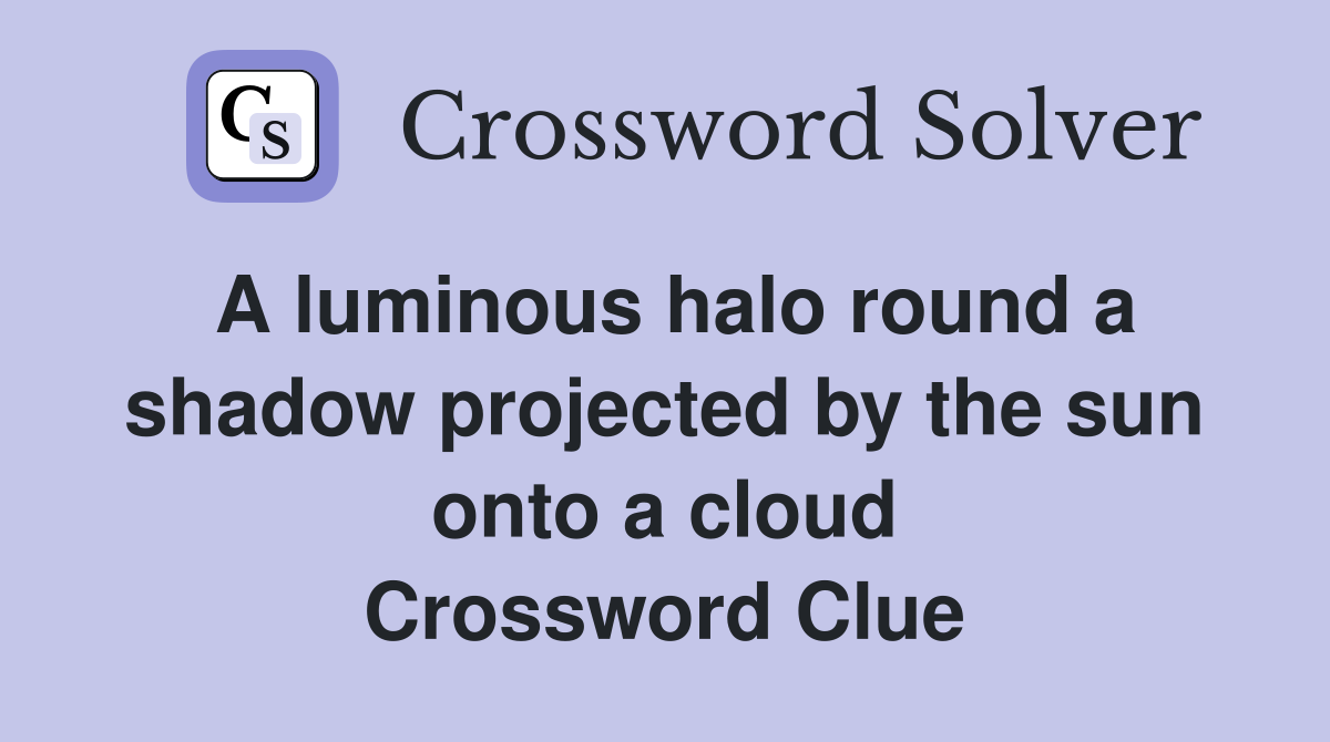A luminous halo round a shadow projected by the sun onto a cloud Crossword Clue