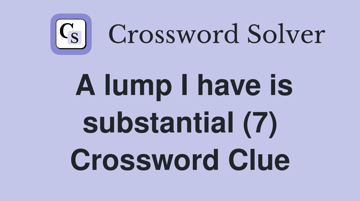 A lump I have is substantial (7) Crossword Clue