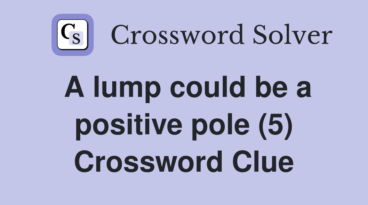 A lump could be a positive pole (5) Crossword Clue