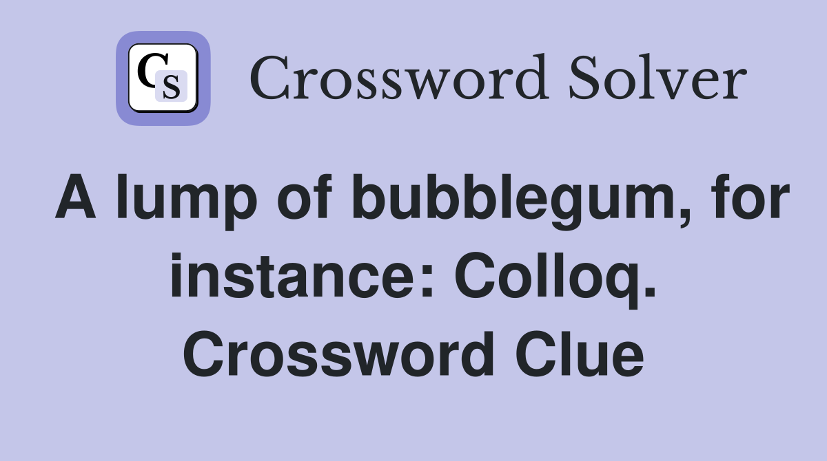 A lump of bubblegum, for instance: Colloq. Crossword Clue