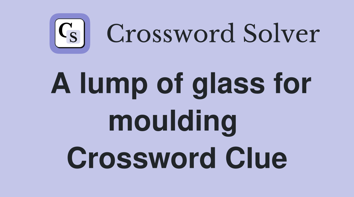 A lump of glass for moulding  Crossword Clue