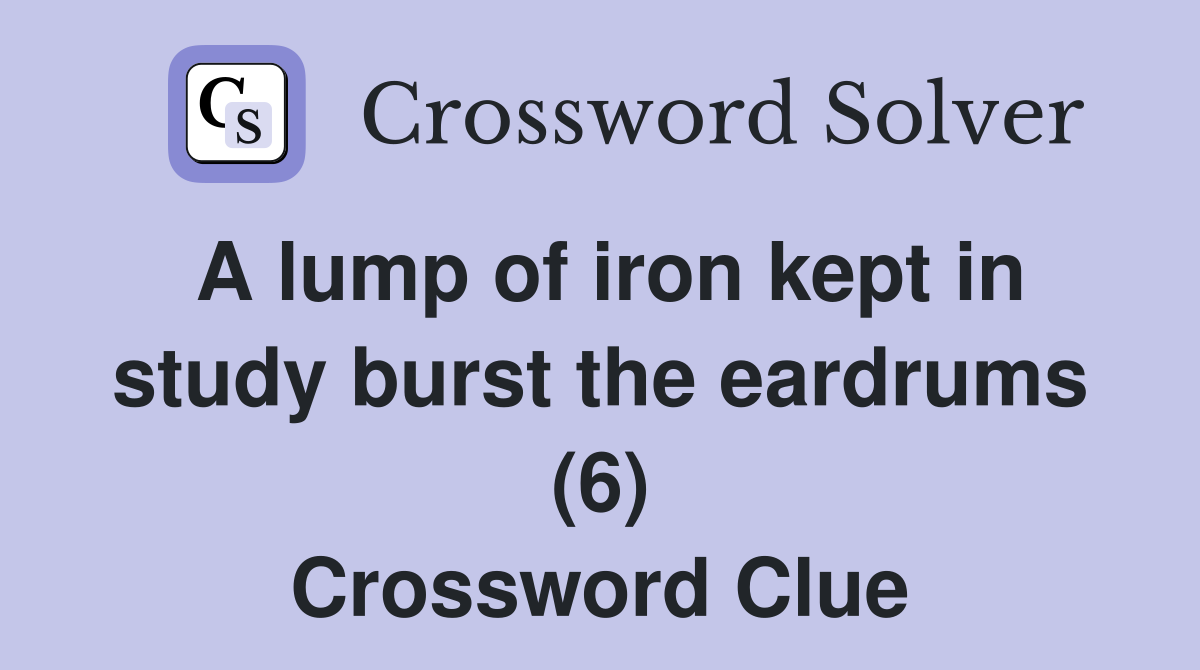 A lump of iron kept in study burst the eardrums (6) Crossword Clue