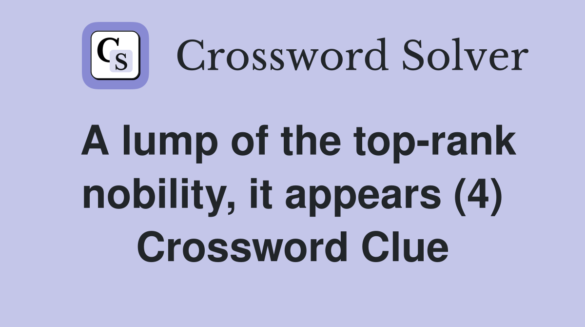 A lump of the top-rank nobility, it appears (4) Crossword Clue
