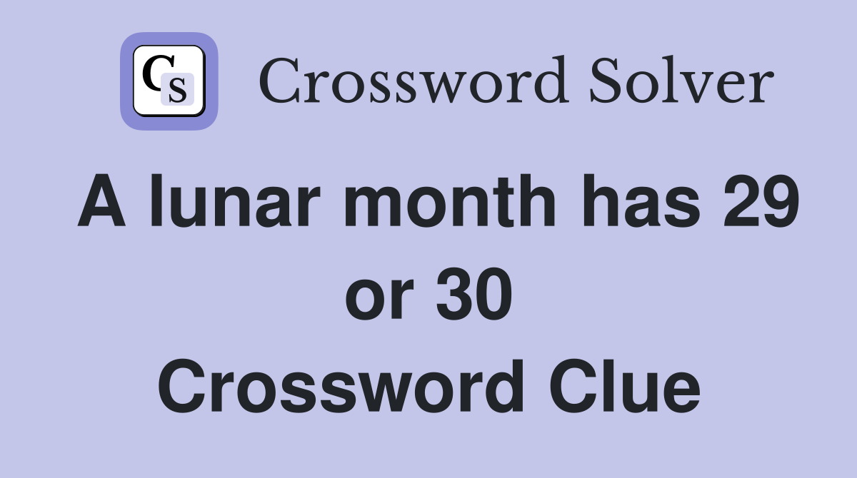 A lunar month has 29 or 30 Crossword Clue