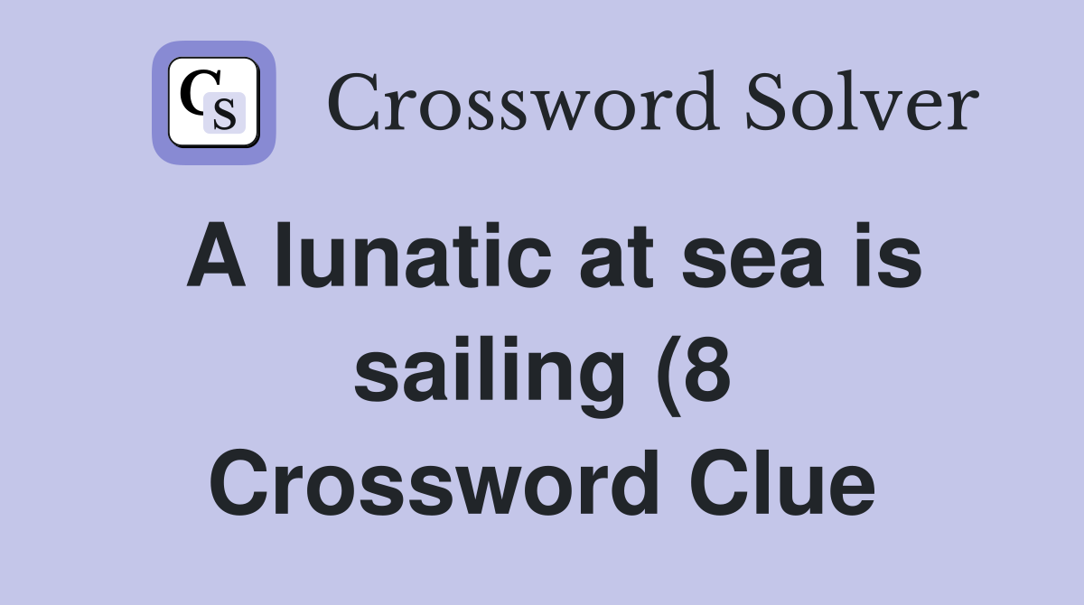 A lunatic at sea is sailing (8) Crossword Clue Answers Crossword Solver A lunatic at sea is sailing (8) Crossword Clue Answers Crossword Solver