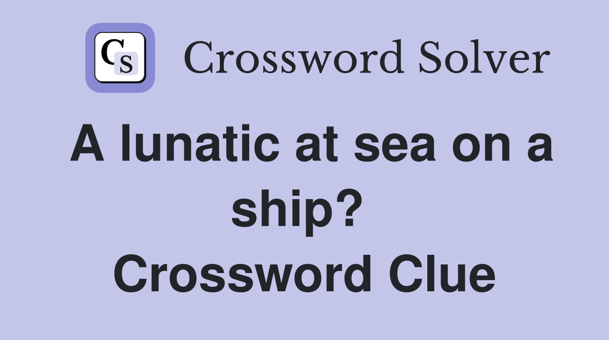 A lunatic at sea on a ship?  Crossword Clue