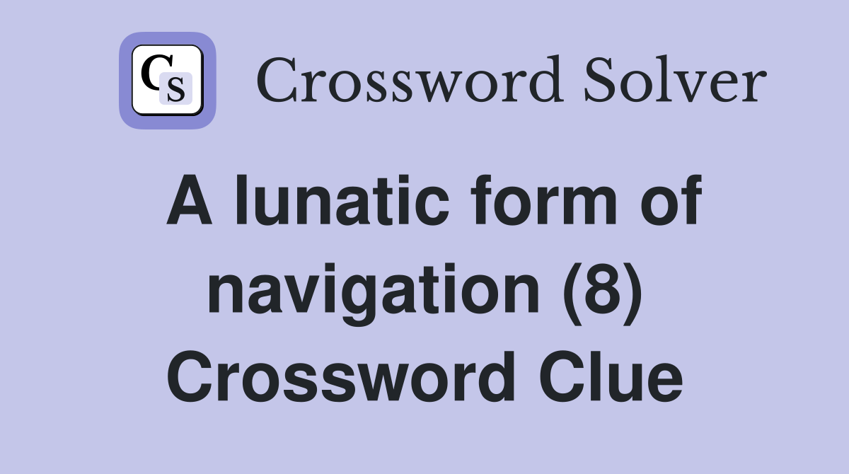 A lunatic form of navigation (8) Crossword Clue