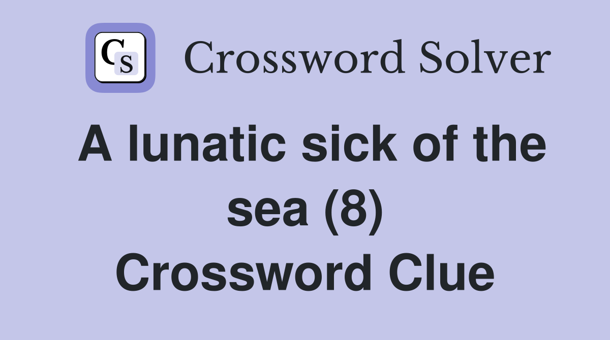 A lunatic sick of the sea (8) Crossword Clue