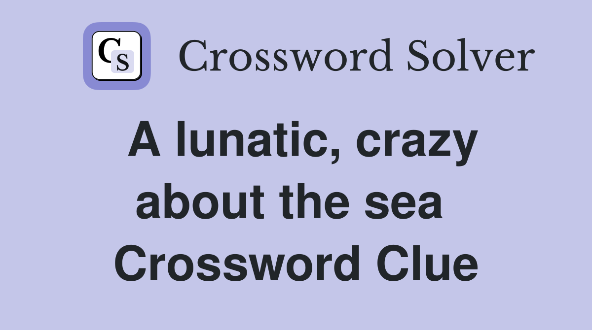 A lunatic, crazy about the sea  Crossword Clue